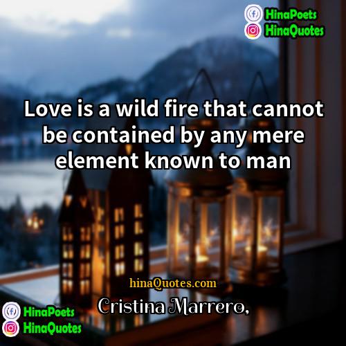 Cristina Marrero Quotes | Love is a wild fire that cannot